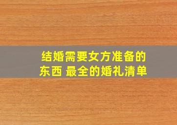 结婚需要女方准备的东西 最全的婚礼清单